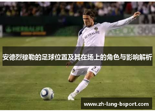 安德烈穆勒的足球位置及其在场上的角色与影响解析 安德烈穆勒的足球位置及其在场上的角色与影响解析