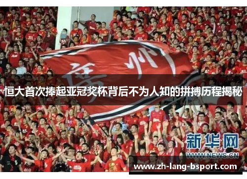 恒大首次捧起亚冠奖杯背后不为人知的拼搏历程揭秘 恒大首次捧起亚冠奖杯背后不为人知的拼搏历程揭秘
