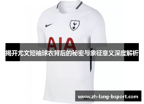 揭开尤文短袖球衣背后的秘密与象征意义深度解析 揭开尤文短袖球衣背后的秘密与象征意义深度解析