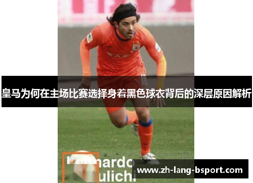 皇马为何在主场比赛选择身着黑色球衣背后的深层原因解析 皇马为何在主场比赛选择身着黑色球衣背后的深层原因解析