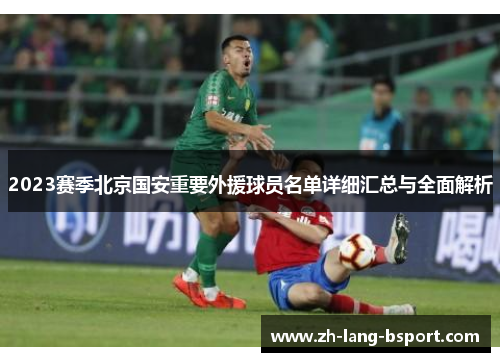 2023赛季北京国安重要外援球员名单详细汇总与全面解析 2023赛季北京国安重要外援球员名单详细汇总与全面解析