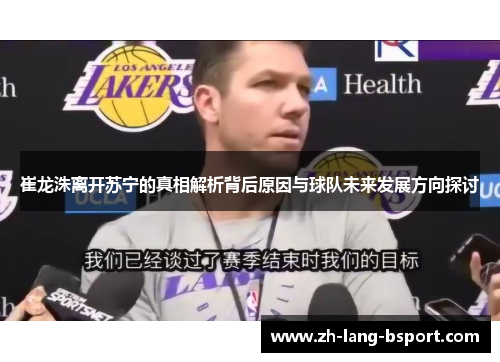 崔龙洙离开苏宁的真相解析背后原因与球队未来发展方向探讨 崔龙洙离开苏宁的真相解析背后原因与球队未来发展方向探讨