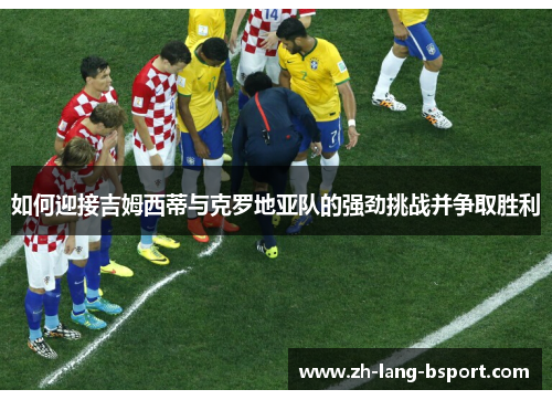 如何迎接吉姆西蒂与克罗地亚队的强劲挑战并争取胜利 如何迎接吉姆西蒂与克罗地亚队的强劲挑战并争取胜利
