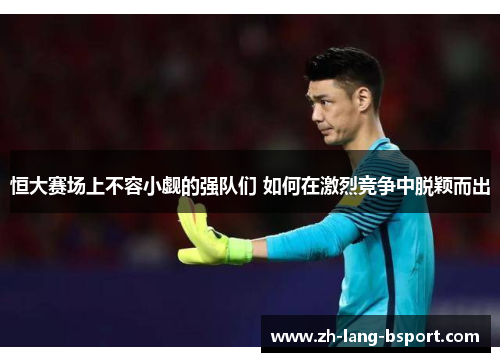 恒大赛场上不容小觑的强队们 如何在激烈竞争中脱颖而出 恒大赛场上不容小觑的强队们 如何在激烈竞争中脱颖而出