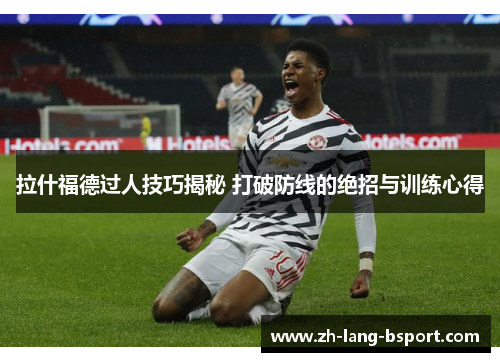 拉什福德过人技巧揭秘 打破防线的绝招与训练心得