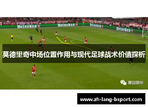 莫德里奇中场位置作用与现代足球战术价值探析 莫德里奇中场位置作用与现代足球战术价值探析