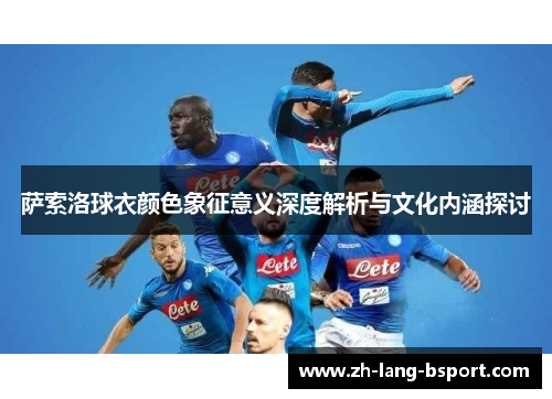 萨索洛球衣颜色象征意义深度解析与文化内涵探讨 萨索洛球衣颜色象征意义深度解析与文化内涵探讨