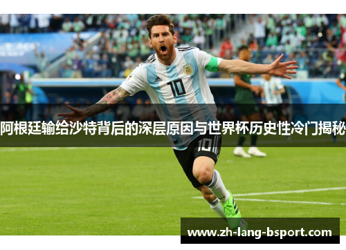 阿根廷输给沙特背后的深层原因与世界杯历史性冷门揭秘 阿根廷输给沙特背后的深层原因与世界杯历史性冷门揭秘