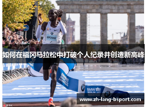 如何在福冈马拉松中打破个人纪录并创造新高峰 如何在福冈马拉松中打破个人纪录并创造新高峰