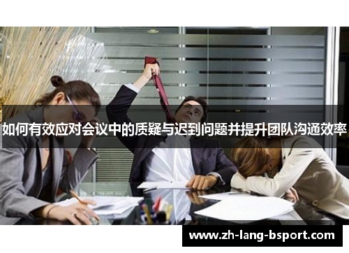 如何有效应对会议中的质疑与迟到问题并提升团队沟通效率 如何有效应对会议中的质疑与迟到问题并提升团队沟通效率