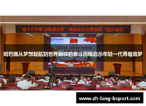 姆巴佩从梦想起航到世界巅峰的奋斗历程启示年轻一代勇敢追梦 姆巴佩从梦想起航到世界巅峰的奋斗历程启示年轻一代勇敢追梦