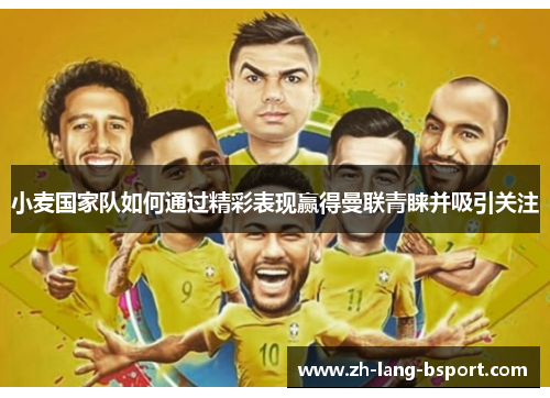 小麦国家队如何通过精彩表现赢得曼联青睐并吸引关注 小麦国家队如何通过精彩表现赢得曼联青睐并吸引关注