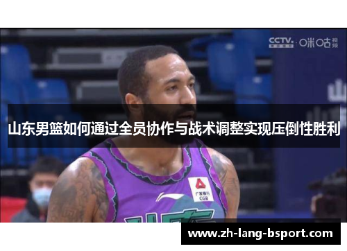 山东男篮如何通过全员协作与战术调整实现压倒性胜利 山东男篮如何通过全员协作与战术调整实现压倒性胜利