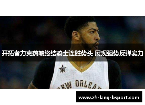 开拓者力克鹈鹕终结骑士连胜势头 展现强势反弹实力 开拓者力克鹈鹕终结骑士连胜势头 展现强势反弹实力