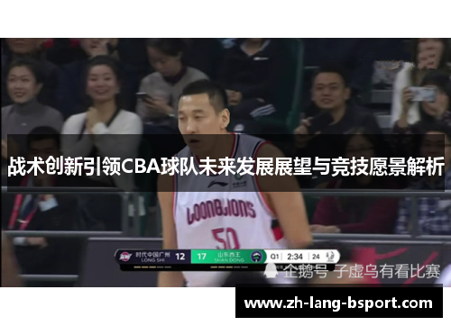战术创新引领CBA球队未来发展展望与竞技愿景解析 战术创新引领CBA球队未来发展展望与竞技愿景解析