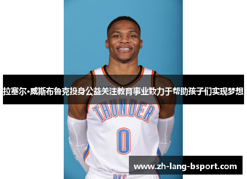 拉塞尔·威斯布鲁克投身公益关注教育事业致力于帮助孩子们实现梦想 拉塞尔·威斯布鲁克投身公益关注教育事业致力于帮助孩子们实现梦想