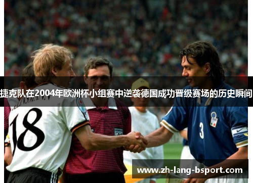 捷克队在2004年欧洲杯小组赛中逆袭德国成功晋级赛场的历史瞬间 捷克队在2004年欧洲杯小组赛中逆袭德国成功晋级赛场的历史瞬间