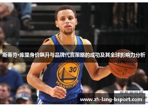 斯蒂芬·库里身价飙升与品牌代言策略的成功及其全球影响力分析 斯蒂芬·库里身价飙升与品牌代言策略的成功及其全球影响力分析