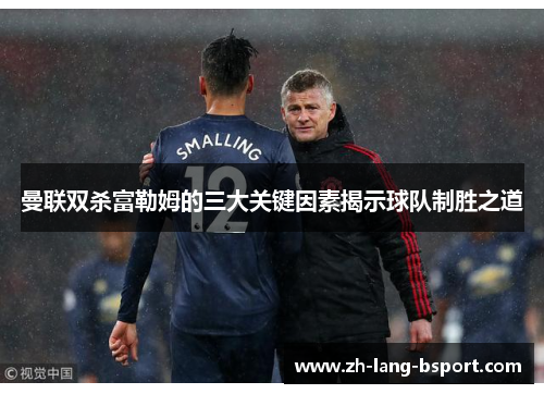 曼联双杀富勒姆的三大关键因素揭示球队制胜之道 曼联双杀富勒姆的三大关键因素揭示球队制胜之道