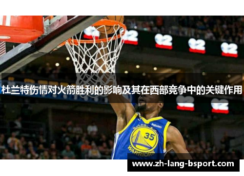 杜兰特伤情对火箭胜利的影响及其在西部竞争中的关键作用 杜兰特伤情对火箭胜利的影响及其在西部竞争中的关键作用