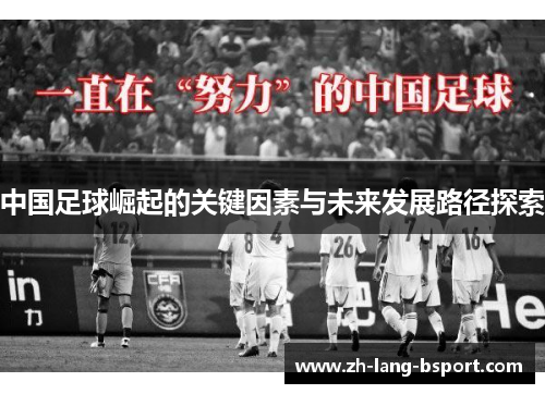 中国足球崛起的关键因素与未来发展路径探索 中国足球崛起的关键因素与未来发展路径探索