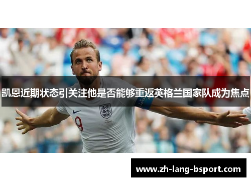 凯恩近期状态引关注他是否能够重返英格兰国家队成为焦点 凯恩近期状态引关注他是否能够重返英格兰国家队成为焦点