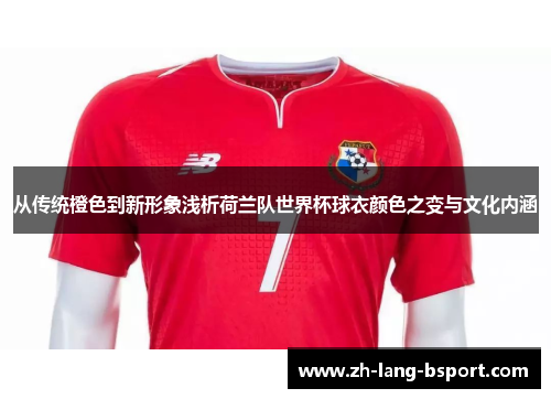 从传统橙色到新形象浅析荷兰队世界杯球衣颜色之变与文化内涵 从传统橙色到新形象浅析荷兰队世界杯球衣颜色之变与文化内涵