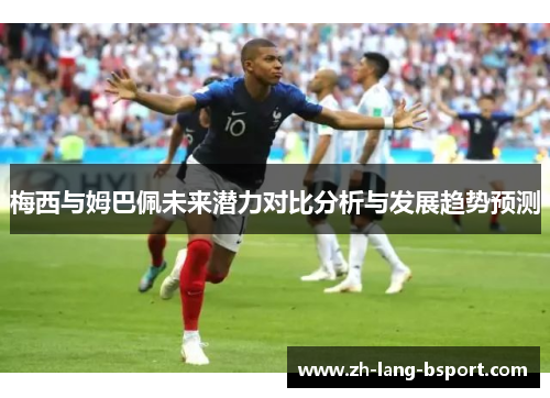 梅西与姆巴佩未来潜力对比分析与发展趋势预测 梅西与姆巴佩未来潜力对比分析与发展趋势预测