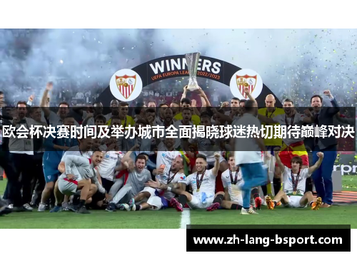 欧会杯决赛时间及举办城市全面揭晓球迷热切期待巅峰对决 欧会杯决赛时间及举办城市全面揭晓球迷热切期待巅峰对决