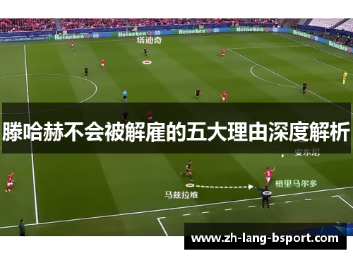 滕哈赫不会被解雇的五大理由深度解析 滕哈赫不会被解雇的五大理由深度解析