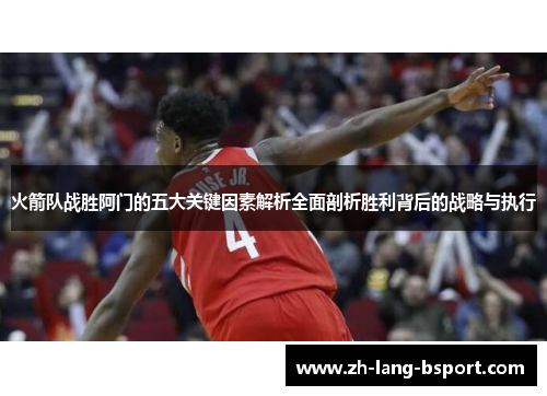 火箭队战胜阿门的五大关键因素解析全面剖析胜利背后的战略与执行 火箭队战胜阿门的五大关键因素解析全面剖析胜利背后的战略与执行