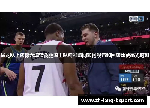 猛龙队上演惊天逆转战胜国王队精彩瞬间如何观看和回顾比赛高光时刻 猛龙队上演惊天逆转战胜国王队精彩瞬间如何观看和回顾比赛高光时刻