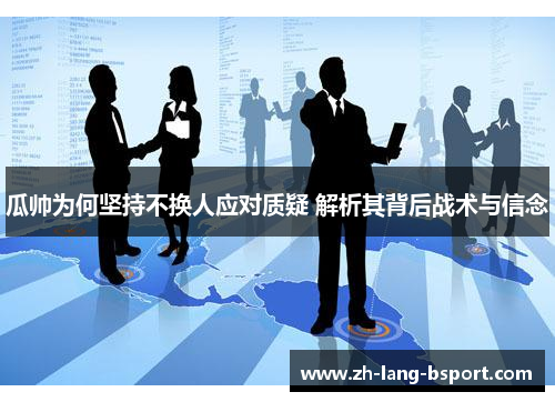 瓜帅为何坚持不换人应对质疑 解析其背后战术与信念 瓜帅为何坚持不换人应对质疑 解析其背后战术与信念