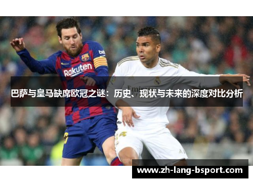 巴萨与皇马缺席欧冠之谜:历史、现状与未来的深度对比分析 巴萨与皇马缺席欧冠之谜:历史、现状与未来的深度对比分析