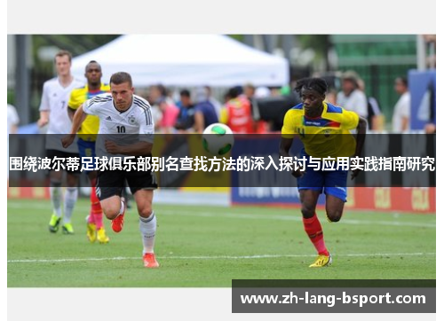围绕波尔蒂足球俱乐部别名查找方法的深入探讨与应用实践指南研究 围绕波尔蒂足球俱乐部别名查找方法的深入探讨与应用实践指南研究