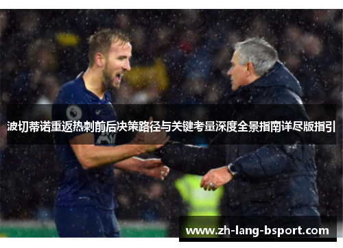 波切蒂诺重返热刺前后决策路径与关键考量深度全景指南详尽版指引 波切蒂诺重返热刺前后决策路径与关键考量深度全景指南详尽版指引