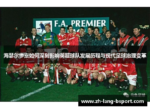 海瑟尔惨案如何深刻影响英超球队发展历程与现代足球治理变革 海瑟尔惨案如何深刻影响英超球队发展历程与现代足球治理变革