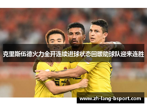 克里斯伍德火力全开连续进球状态回暖助球队迎来连胜